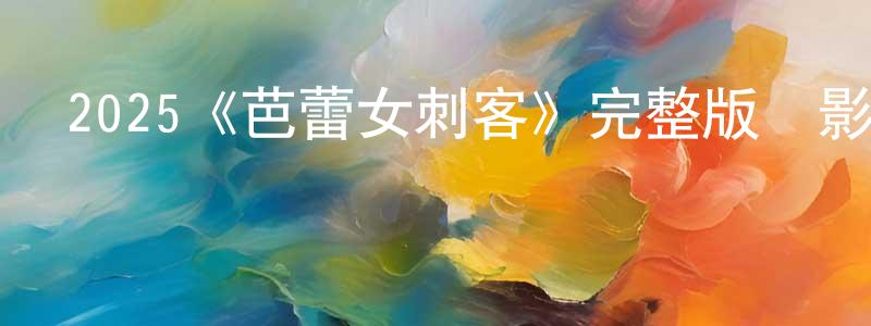 陳祜的個人主頁,2025《芭蕾女刺客》完整版電影/在線觀看/百度云-美劇天堂